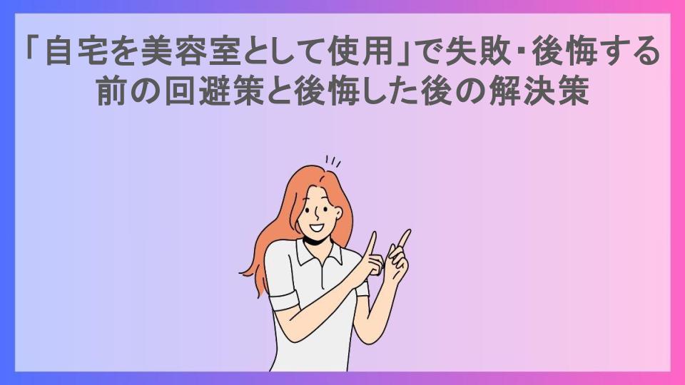 「自宅を美容室として使用」で失敗・後悔する前の回避策と後悔した後の解決策